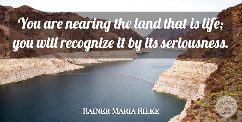Rainer Maria Rilke Quote About Land, Seriousness: You Are Nearing The Land...
