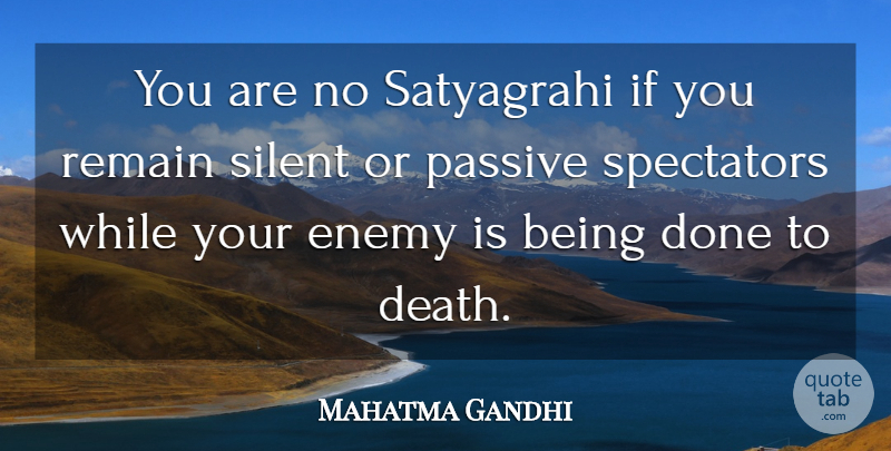 Mahatma Gandhi Quote About Enemy, Done, Silent: You Are No Satyagrahi If...