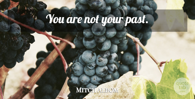 Mitch Albom Quote About Past, Your Past: You Are Not Your Past...