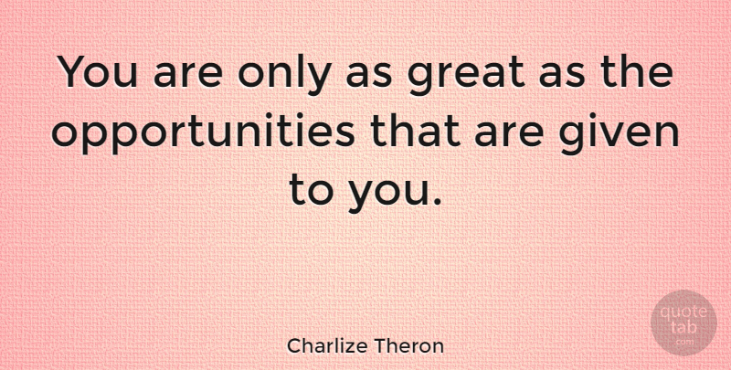 Charlize Theron Quote About Opportunity, Given: You Are Only As Great...
