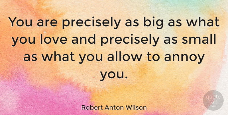 Robert Anton Wilson Quote About Love, Philosophy, Inspiration: You Are Precisely As Big...