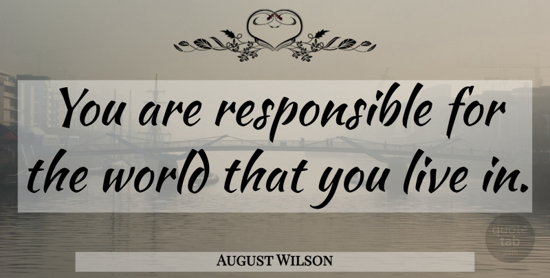 August Wilson Quote About World, Responsible: You Are Responsible For The...