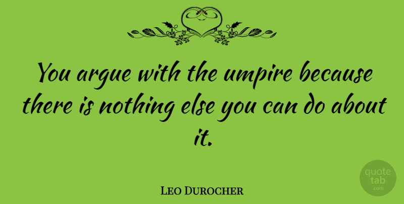 Leo Durocher Quote About American Athlete, Argue, Umpire: You Argue With The Umpire...