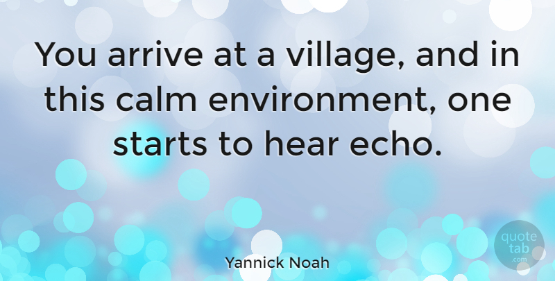 Yannick Noah Quote About Echoes, Village, Calm: You Arrive At A Village...