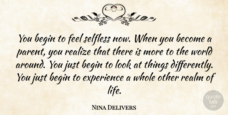 Nina Delivers Quote About Begin, Experience, Realize, Realm, Selfless: You Begin To Feel Selfless...