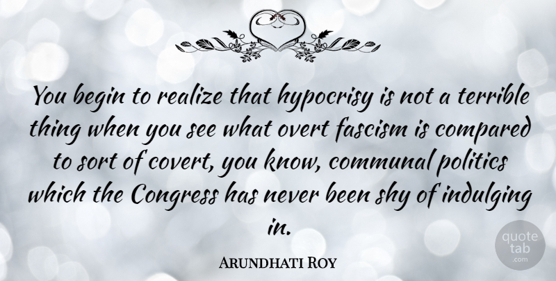 Arundhati Roy Quote About Hypocrisy, Shy, Realizing: You Begin To Realize That...