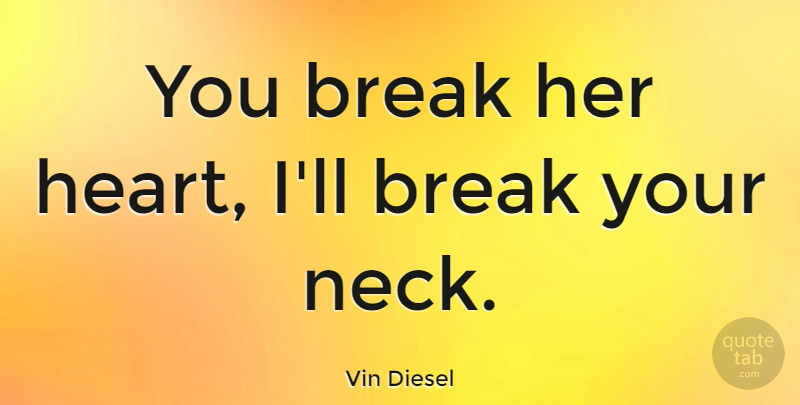 Vin Diesel Quote About Heart, Cute Sister, Necks: You Break Her Heart Ill...