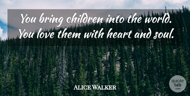 Alice Walker Quote About Bring, Children, Heart, Love: You Bring Children Into The...