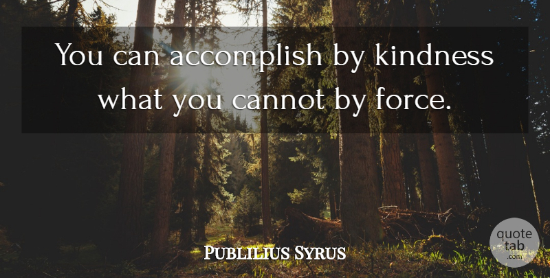 Publilius Syrus Quote About Kindness, Force, Accomplish: You Can Accomplish By Kindness...