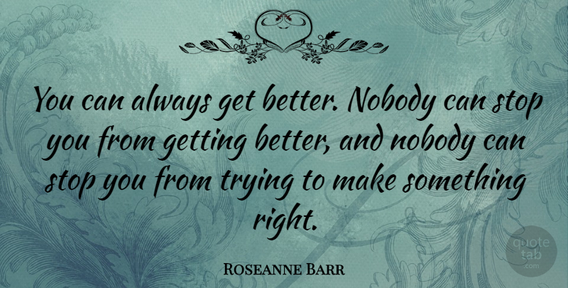 Roseanne Barr Quote About Inspirational, Trying, Get Better: You Can Always Get Better...