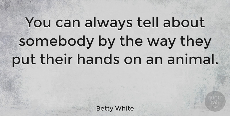 Betty White Quote About Animal, Hands, Way: You Can Always Tell About...