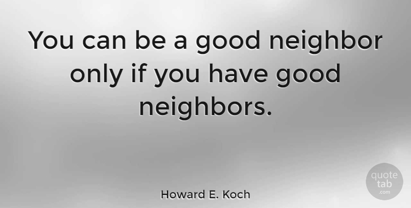 Howard E. Koch Quote About Neighbor, Good Neighbor, Ifs: You Can Be A Good...