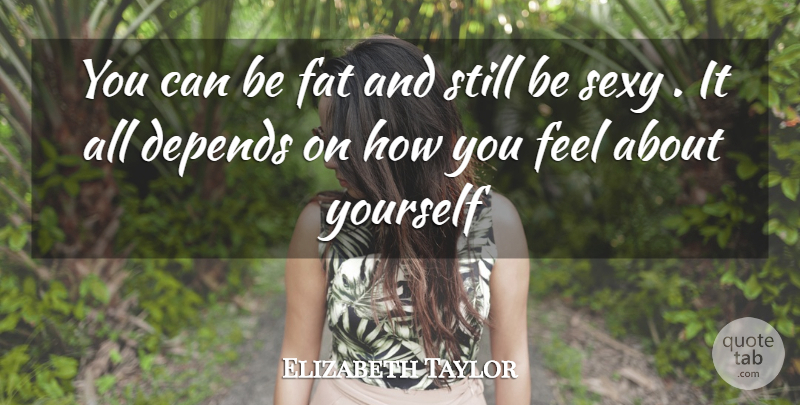 Elizabeth Taylor Quote About Sexy, Clever, How You Feel: You Can Be Fat And...