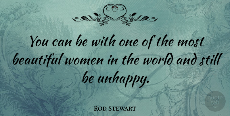 Rod Stewart Quote About Beautiful, Unhappy, World: You Can Be With One...
