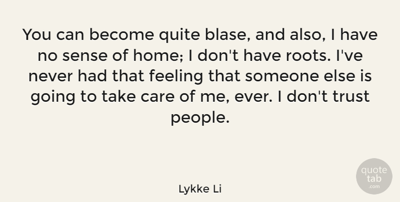 Lykke Li Quote About Care, Feeling, Home, Quite, Trust: You Can Become Quite Blase...