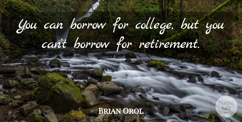 Brian Orol Quote About Borrow, College: You Can Borrow For College...