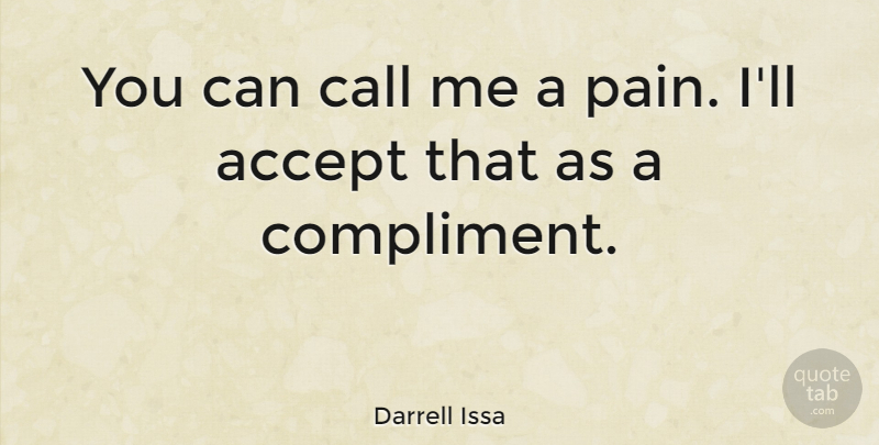 Darrell Issa Quote About Pain, Compliment, Accepting: You Can Call Me A...