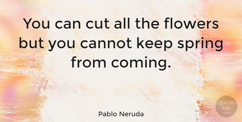 Pablo Neruda Quote About Inspiring, Hope, Spring: You Can Cut All The...