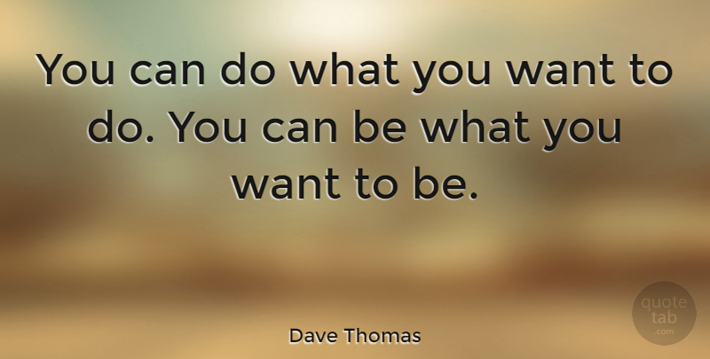 Dave Thomas Quote About Life, Want, What You Want: You Can Do What You...