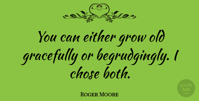 Roger Moore Quote About Grows: You Can Either Grow Old...