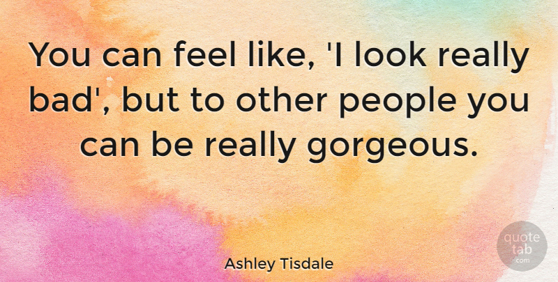 Ashley Tisdale Quote About People, Looks, Gorgeous: You Can Feel Like I...