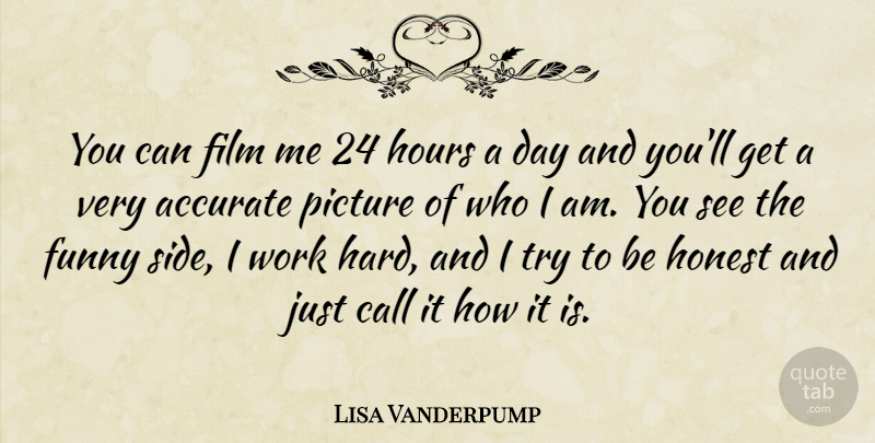 Lisa Vanderpump Quote About Accurate, Call, Funny, Hours, Picture: You Can Film Me 24...