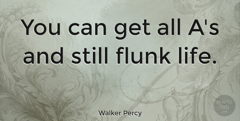 Walker Percy Quote About Education, School, Life Learning: You Can Get All As...