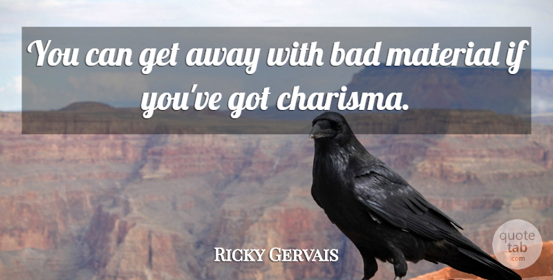 Ricky Gervais Quote About Bad, Material: You Can Get Away With...