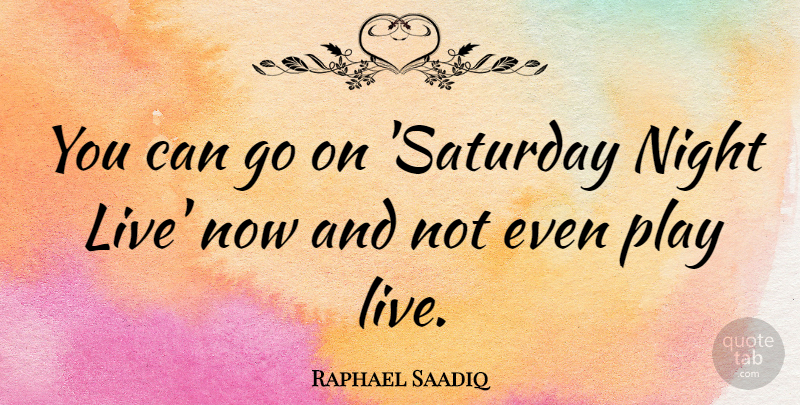 Raphael Saadiq Quote About Night, Play, Goes On: You Can Go On Saturday...