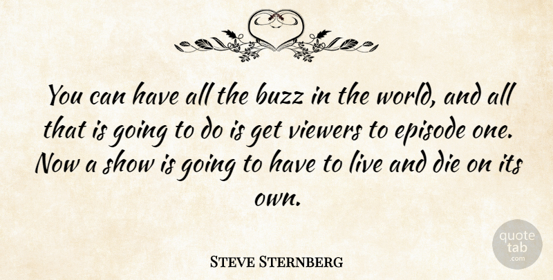 Steve Sternberg Quote About Buzz, Die, Episode, Viewers: You Can Have All The...