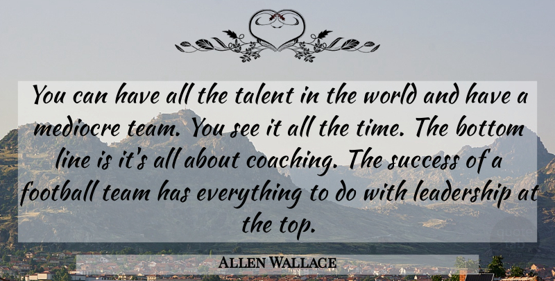 Allen Wallace Quote About Bottom, Football, Leadership, Line, Mediocre: You Can Have All The...