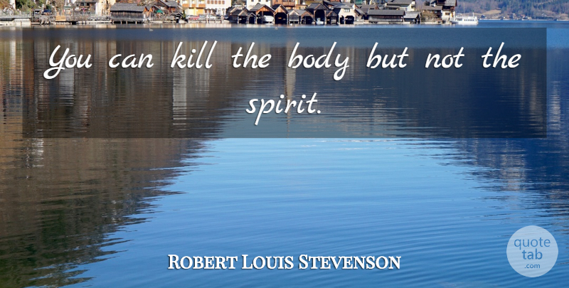 Robert Louis Stevenson Quote About Body, Spirit: You Can Kill The Body...