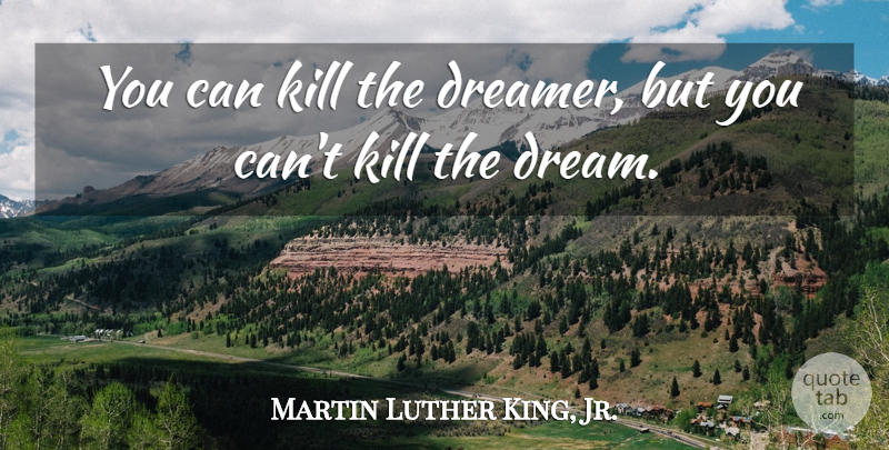 Martin Luther King, Jr. Quote About Dream, Dreamer: You Can Kill The Dreamer...