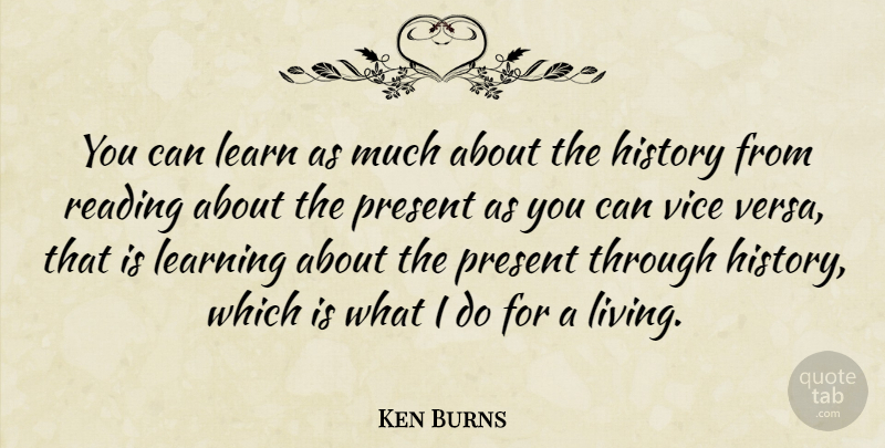 Ken Burns Quote About Reading, Vices, Vice Versa: You Can Learn As Much...