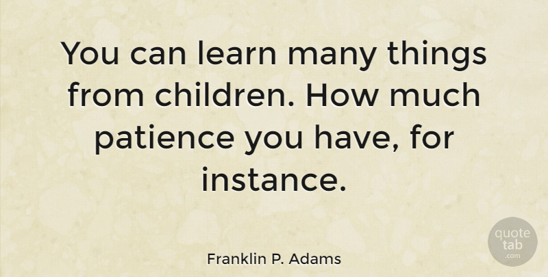 Franklin P. Adams Quote About Patience, Baby, Children: You Can Learn Many Things...