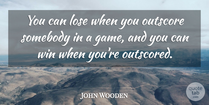 John Wooden Quote About Winning, Games, Loses: You Can Lose When You...