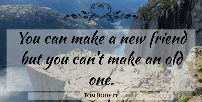 Tom Bodett Quote About New Friendship, New Friends: You Can Make A New...