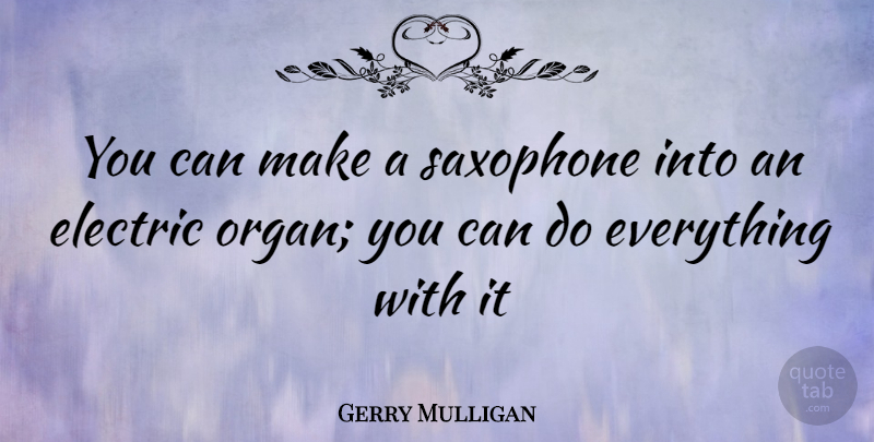 Gerry Mulligan Quote About Saxophone, Mulligans, Electric: You Can Make A Saxophone...