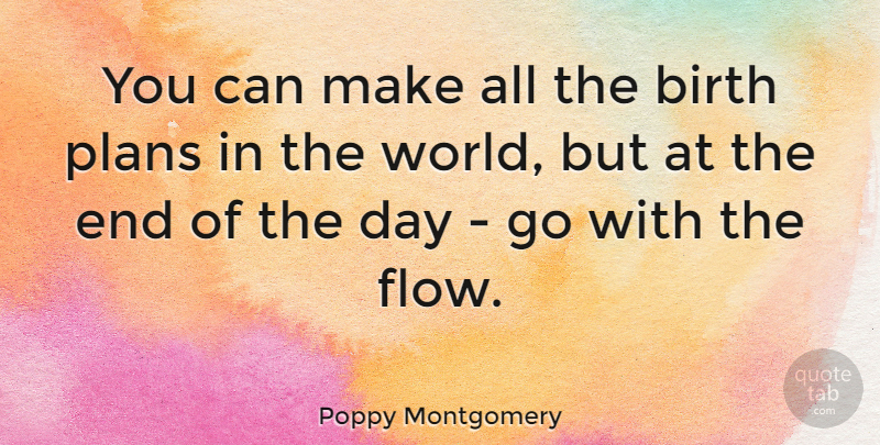 Poppy Montgomery Quote About The End Of The Day, World, Flow: You Can Make All The...