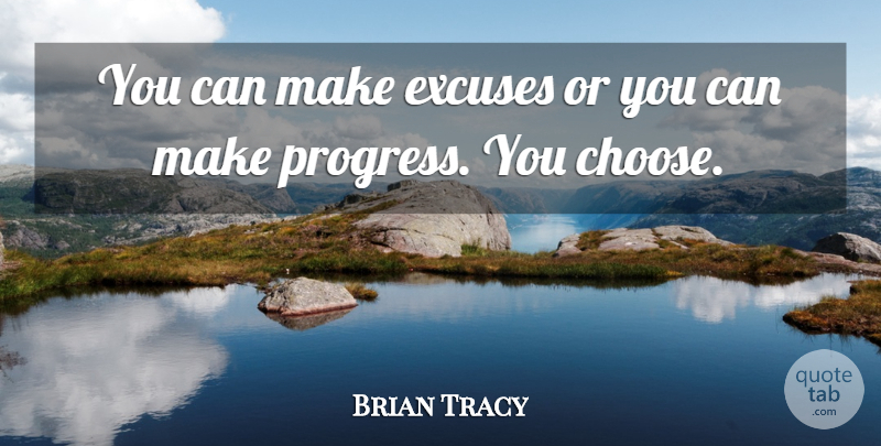 Brian Tracy Quote About Progress, Excuse, You Choose: You Can Make Excuses Or...
