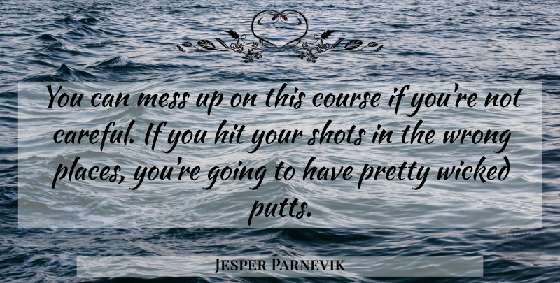 Jesper Parnevik Quote About Course, Hit, Mess, Shots, Wicked: You Can Mess Up On...