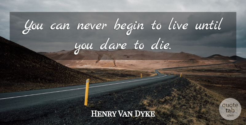 Henry Van Dyke Quote About Dare, Dies: You Can Never Begin To...