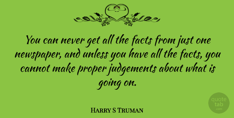 Harry S Truman Quote About Judgement, Facts, Newspapers: You Can Never Get All...