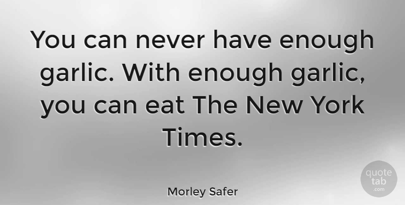 Morley Safer Quote About New York, Food, Garlic: You Can Never Have Enough...
