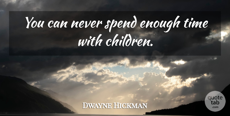 Dwayne Hickman Quote About Children, Enough Time, Enough: You Can Never Spend Enough...