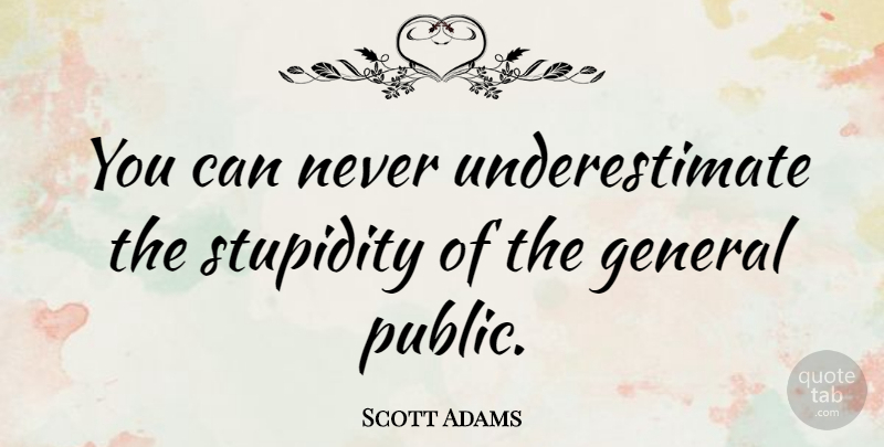 Scott Adams Quote About Stupid, Underestimate, Dilbert: You Can Never Underestimate The...