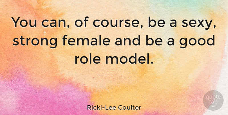 Ricki-Lee Coulter Quote About Sexy, Strong, Role Models: You Can Of Course Be...