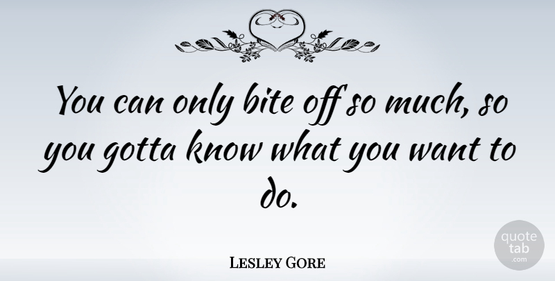 Lesley Gore Quote About Want, What You Want, Bites: You Can Only Bite Off...