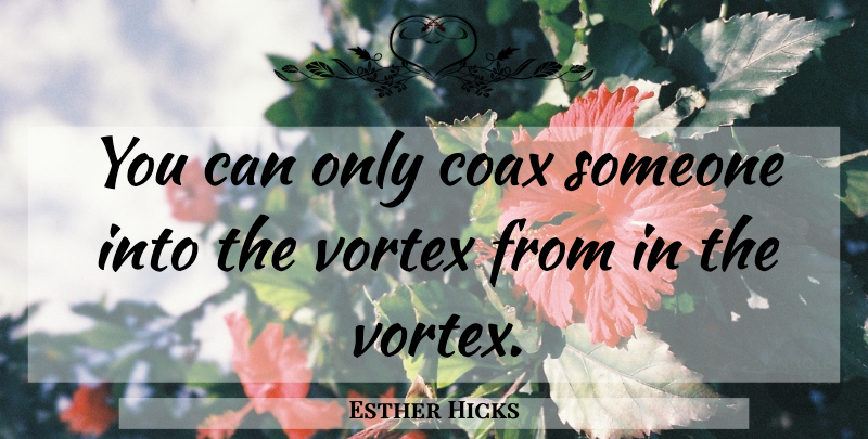 Esther Hicks Quote About Law Of Attraction, Vortex, Attraction: You Can Only Coax Someone...