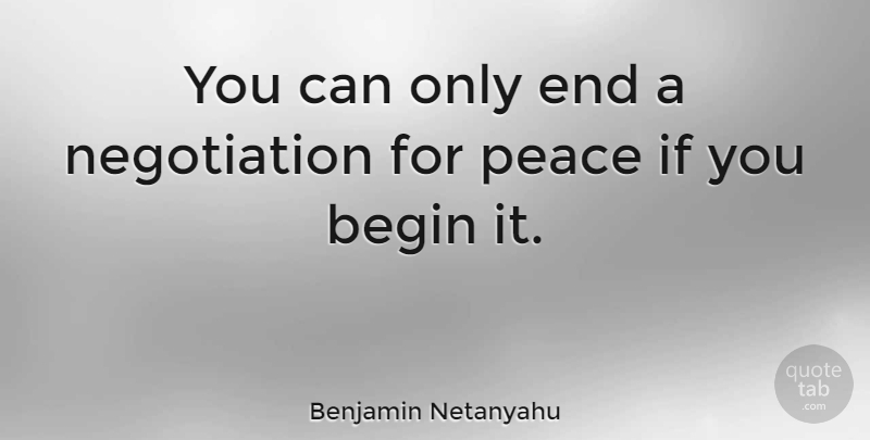 Benjamin Netanyahu Quote About Negotiation, Ends, Ifs: You Can Only End A...